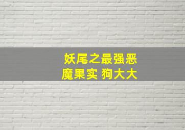 妖尾之最强恶魔果实 狗大大